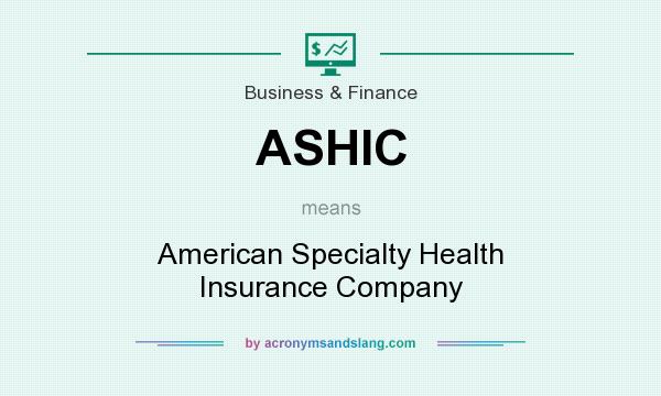 What does ASHIC mean? It stands for American Specialty Health Insurance Company