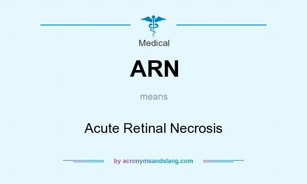 What does ARN mean? It stands for Acute Retinal Necrosis