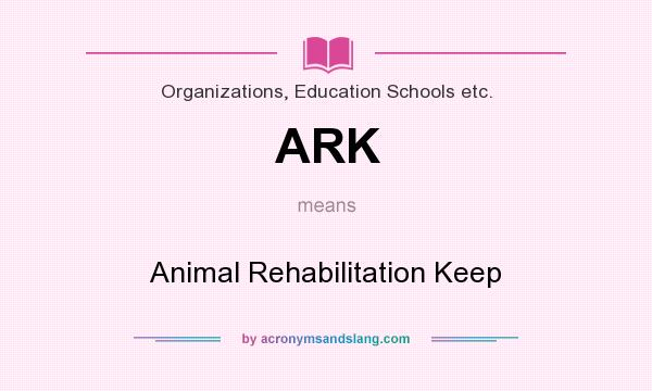 What does ARK mean? It stands for Animal Rehabilitation Keep