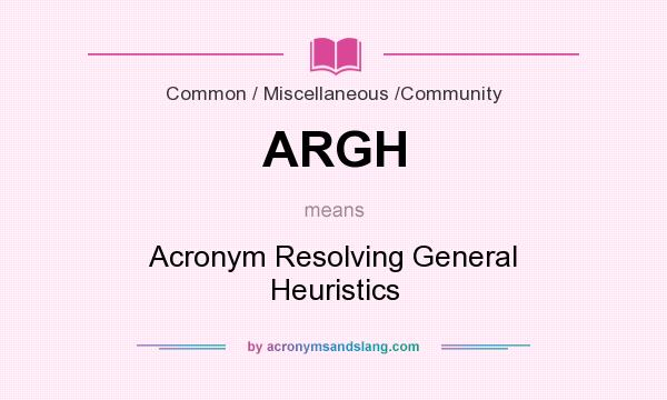 What does ARGH mean? It stands for Acronym Resolving General Heuristics