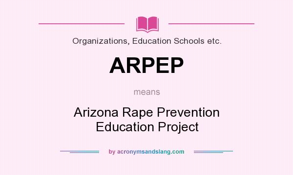 What does ARPEP mean? It stands for Arizona Rape Prevention Education Project