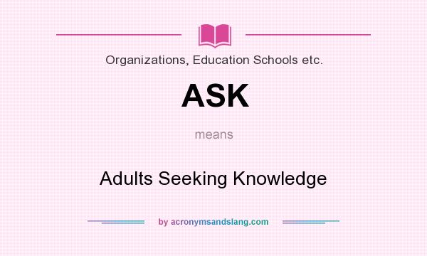 What does ASK mean? It stands for Adults Seeking Knowledge