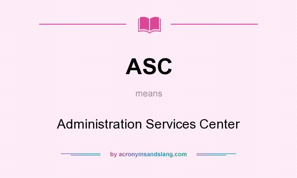 What does ASC mean? It stands for Administration Services Center