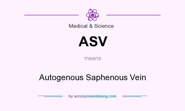 What does ASV mean? It stands for Autogenous Saphenous Vein
