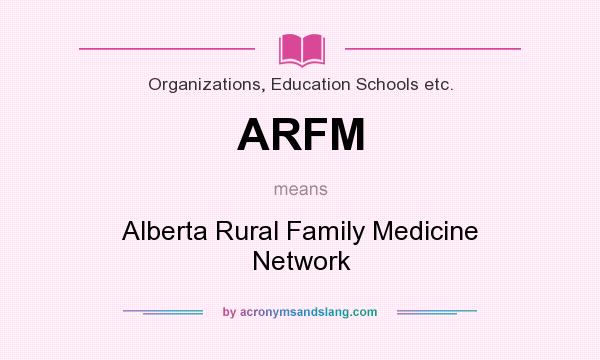 What does ARFM mean? It stands for Alberta Rural Family Medicine Network