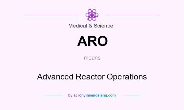 What does ARO mean? It stands for Advanced Reactor Operations