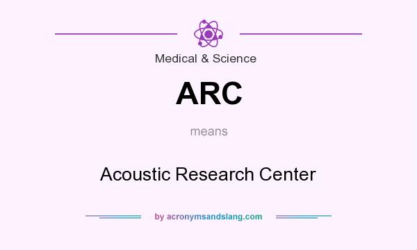 What does ARC mean? It stands for Acoustic Research Center