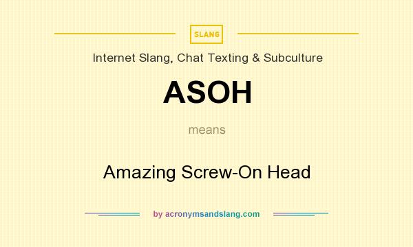 What does ASOH mean? It stands for Amazing Screw-On Head