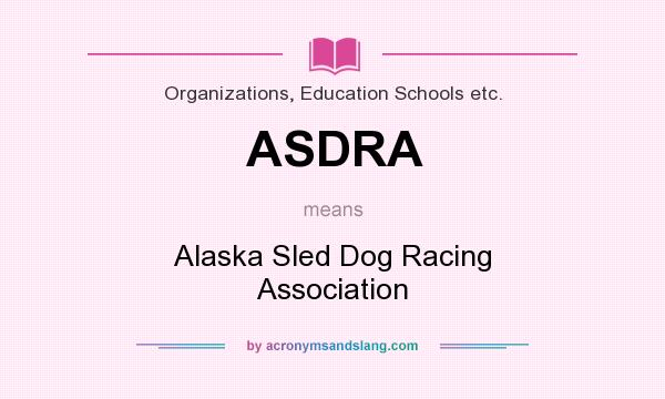 What does ASDRA mean? It stands for Alaska Sled Dog Racing Association