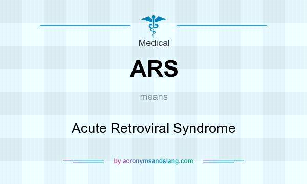 What does ARS mean? It stands for Acute Retroviral Syndrome