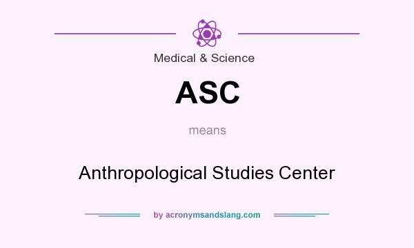 What does ASC mean? It stands for Anthropological Studies Center
