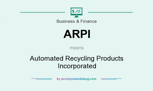 What does ARPI mean? It stands for Automated Recycling Products Incorporated