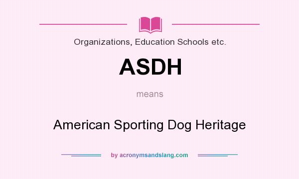 What does ASDH mean? It stands for American Sporting Dog Heritage