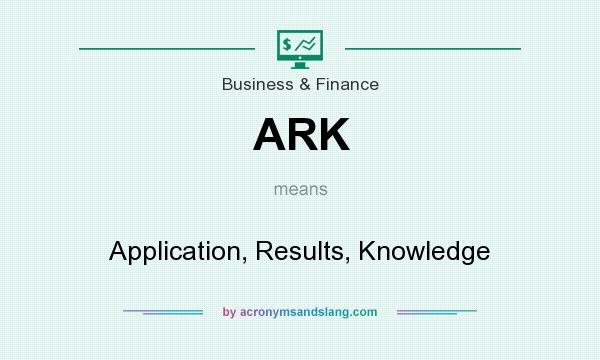 What does ARK mean? It stands for Application, Results, Knowledge