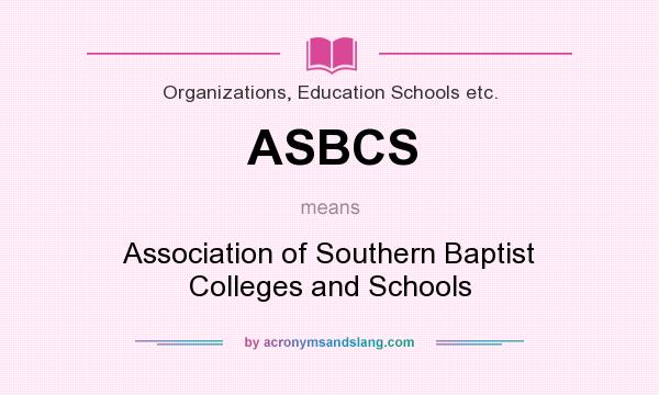 What does ASBCS mean? It stands for Association of Southern Baptist Colleges and Schools