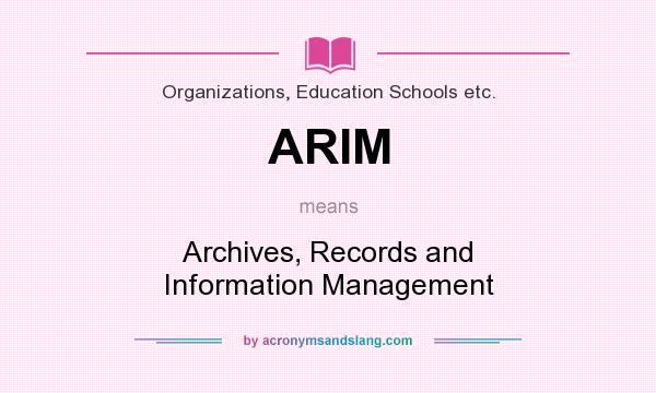 What does ARIM mean? It stands for Archives, Records and Information Management