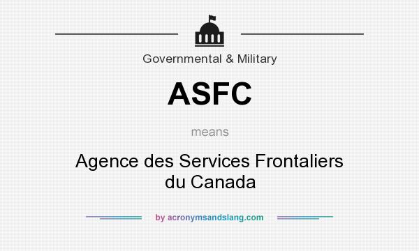 What does ASFC mean? It stands for Agence des Services Frontaliers du Canada