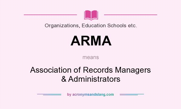 What does ARMA mean? It stands for Association of Records Managers & Administrators