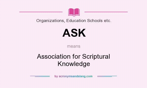 What does ASK mean? It stands for Association for Scriptural Knowledge