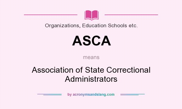 What does ASCA mean? It stands for Association of State Correctional Administrators