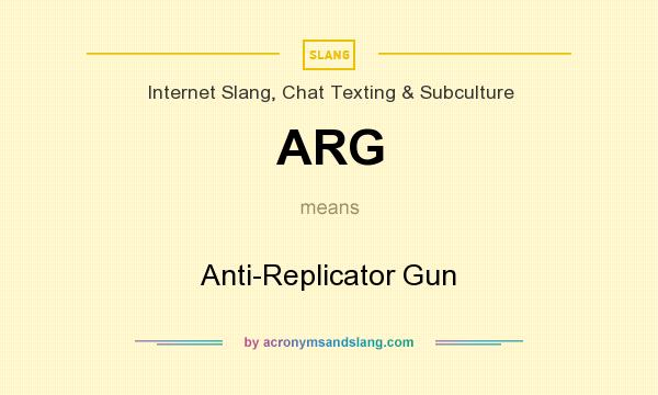 What does ARG mean? It stands for Anti-Replicator Gun