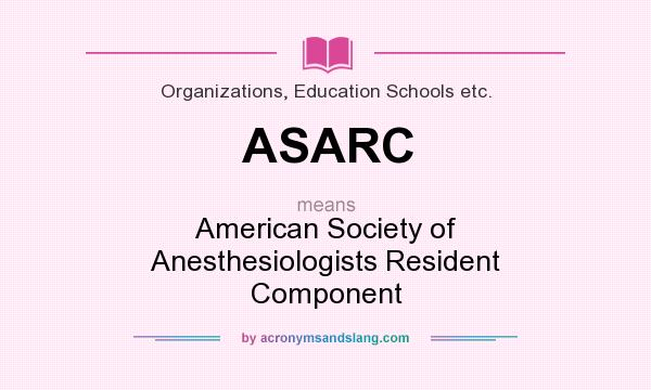 What does ASARC mean? It stands for American Society of Anesthesiologists Resident Component