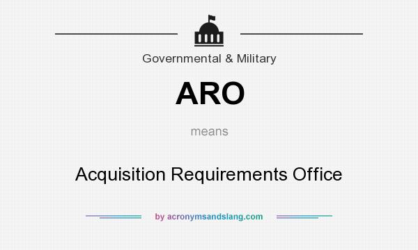 What does ARO mean? It stands for Acquisition Requirements Office