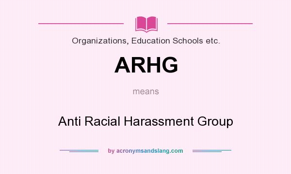 What does ARHG mean? It stands for Anti Racial Harassment Group