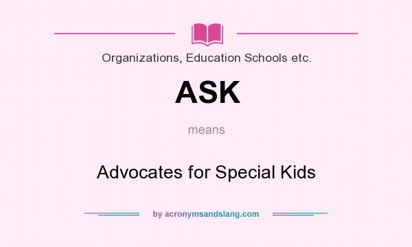 What does ASK mean? It stands for Advocates for Special Kids