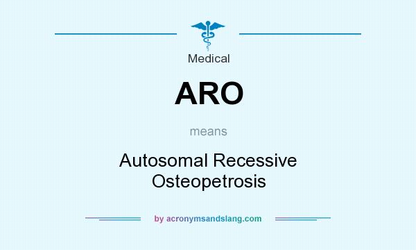 What does ARO mean? It stands for Autosomal Recessive Osteopetrosis