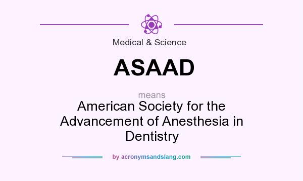 What does ASAAD mean? It stands for American Society for the Advancement of Anesthesia in Dentistry