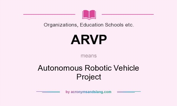 What does ARVP mean? It stands for Autonomous Robotic Vehicle Project