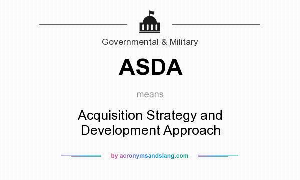 What does ASDA mean? It stands for Acquisition Strategy and Development Approach