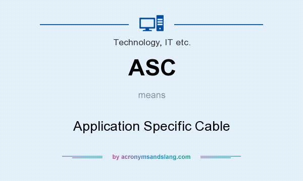 What does ASC mean? It stands for Application Specific Cable