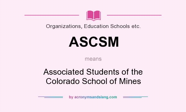 What does ASCSM mean? It stands for Associated Students of the Colorado School of Mines