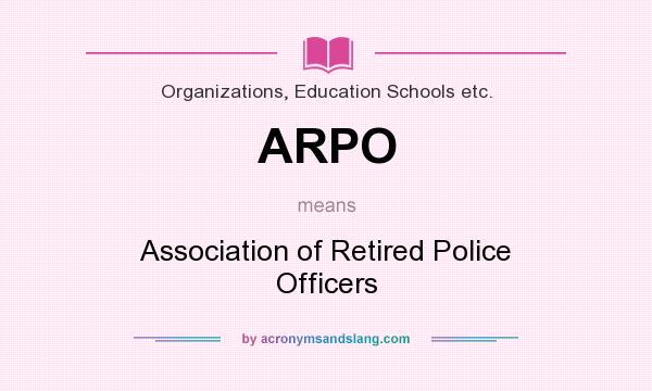 What does ARPO mean? It stands for Association of Retired Police Officers