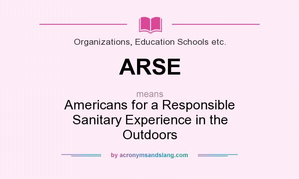What does ARSE mean? It stands for Americans for a Responsible Sanitary Experience in the Outdoors