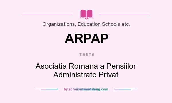 What does ARPAP mean? It stands for Asociatia Romana a Pensiilor Administrate Privat