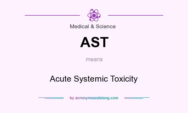 What does AST mean? It stands for Acute Systemic Toxicity