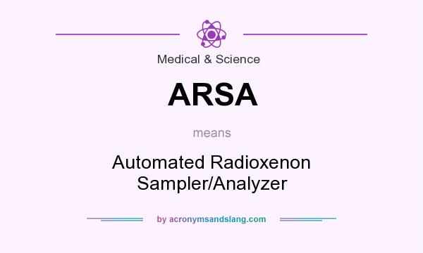 What does ARSA mean? It stands for Automated Radioxenon Sampler/Analyzer