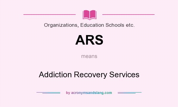 What does ARS mean? It stands for Addiction Recovery Services
