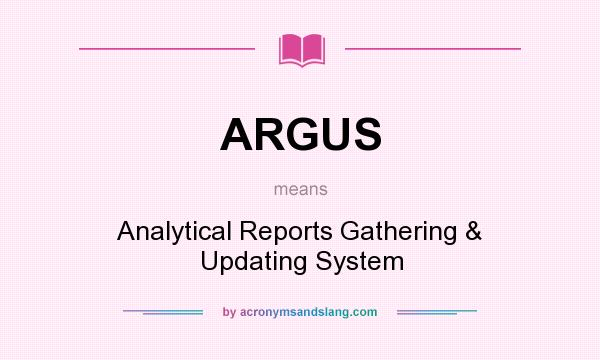 What does ARGUS mean? It stands for Analytical Reports Gathering & Updating System
