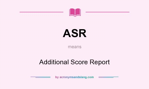 What does ASR mean? It stands for Additional Score Report