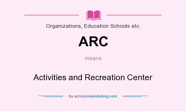 What does ARC mean? It stands for Activities and Recreation Center