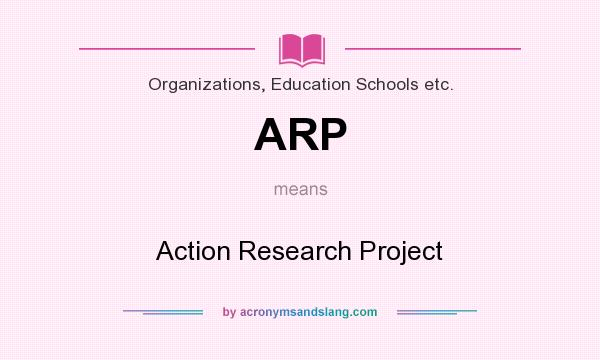 What does ARP mean? It stands for Action Research Project