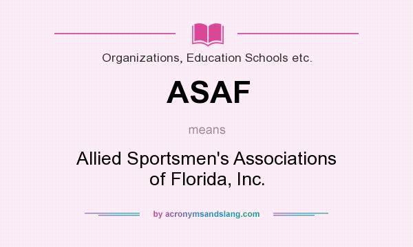 What does ASAF mean? It stands for Allied Sportsmen`s Associations of Florida, Inc.