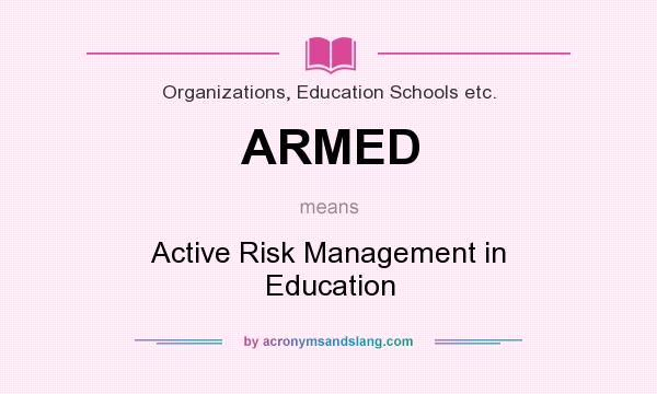 What does ARMED mean? It stands for Active Risk Management in Education