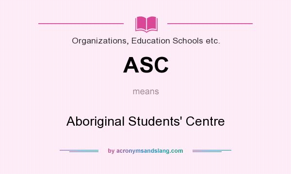 What does ASC mean? It stands for Aboriginal Students` Centre