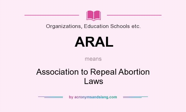 What does ARAL mean? It stands for Association to Repeal Abortion Laws