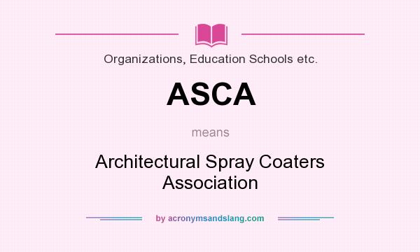 What does ASCA mean? It stands for Architectural Spray Coaters Association
